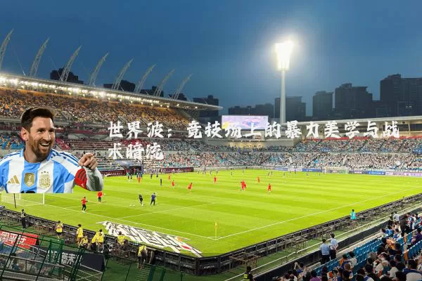 世界波:竞技场上的暴力美学与战术暗流