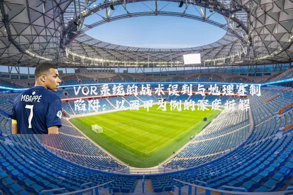 VOR系统的战术误判与地理赛制陷阱：以西甲为例的深度拆解