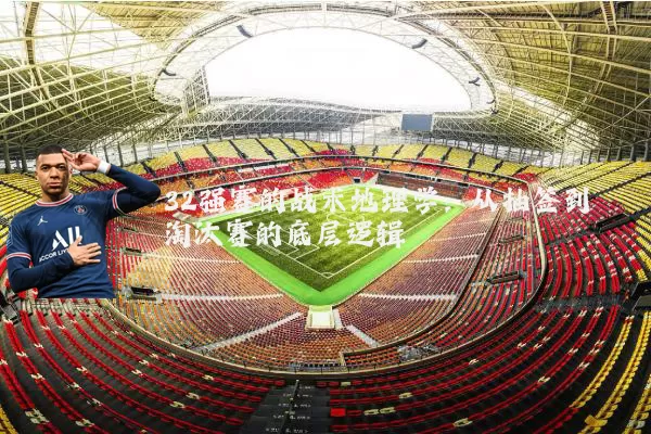 32强赛的战术地理学：从抽签到淘汰赛的底层逻辑