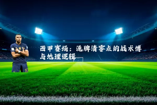 西甲赛场:洗牌清零点的战术博弈与地理逻辑