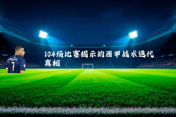 104场比赛揭示的西甲战术迭代真相
