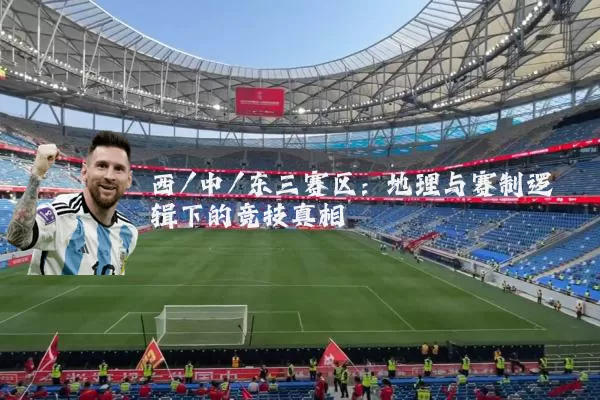 西/中/东三赛区:地理与赛制逻辑下的竞技真相