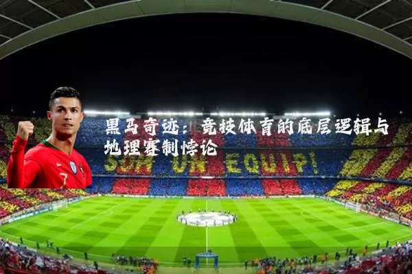 黑马奇迹：竞技体育的底层逻辑与地理赛制悖论
