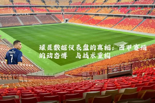 球员数据仪表盘的真相:西甲赛场的动态博弈与战术重构