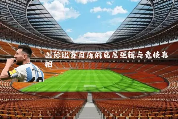 国际比赛日历的底层逻辑与竞技真相