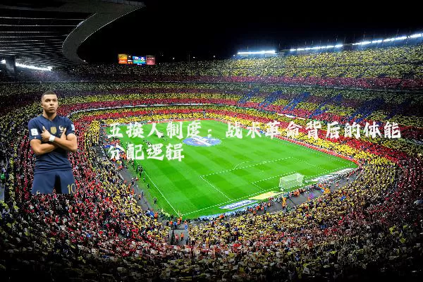 五换人制度：战术革命背后的体能分配逻辑