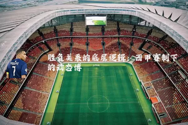 胜负关系的底层逻辑:西甲赛制下的动态博弈
