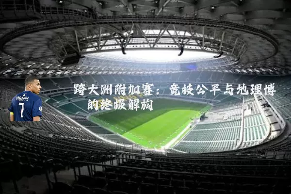 跨大洲附加赛：竞技公平与地理博弈的终极解构