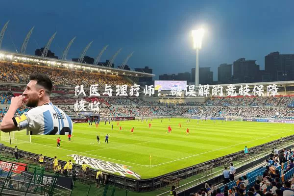 队医与理疗师:被误解的竞技保障核心