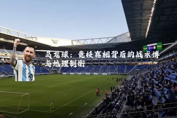 乌龙球：竞技真相背后的战术博弈与地理制衡