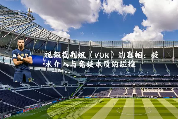 视频裁判组（VOR）的真相：技术介入与竞技本质的碰撞
