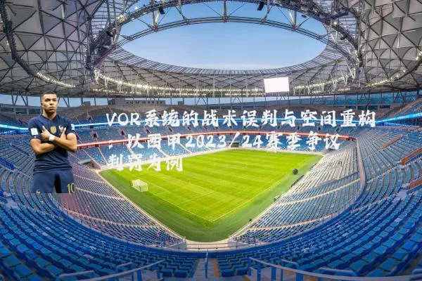 VOR系统的战术误判与空间重构：以西甲2023/24赛季争议判罚为例