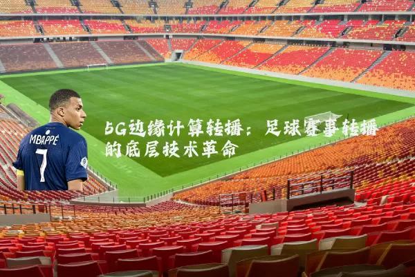 5G边缘计算转播：足球赛事转播的底层技术革命